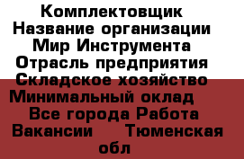 Комплектовщик › Название организации ­ Мир Инструмента › Отрасль предприятия ­ Складское хозяйство › Минимальный оклад ­ 1 - Все города Работа » Вакансии   . Тюменская обл.